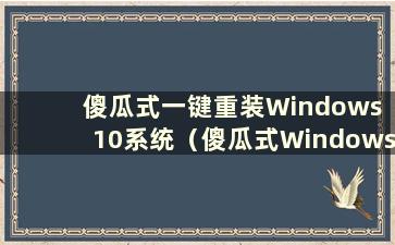 傻瓜式一键重装Windows 10系统（傻瓜式Windows 10安装教程）